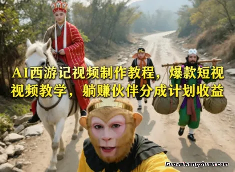 AI西游记视频制作教程，爆款短视频教学，长期被动赚伙伴分成计划收益