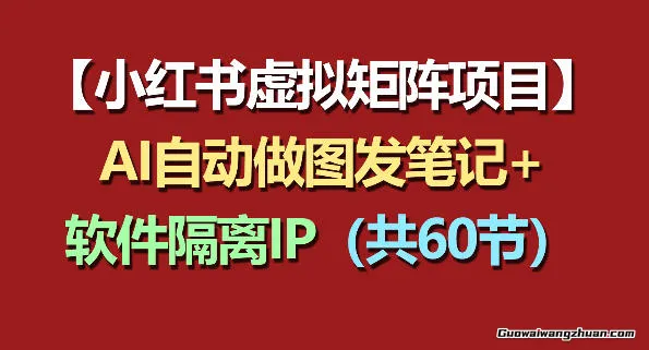 小红书虚拟矩阵项目：软件隔离IP+AI自动做图发笔记（共60节）