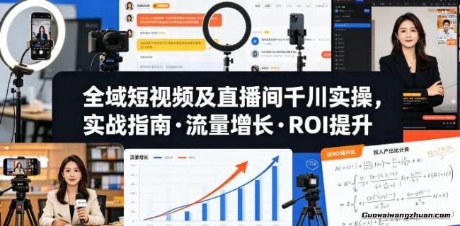 全域短视频及直播间千川实操，实战指南·流量增长·ROI提升