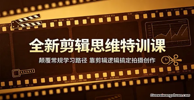 全新剪辑思维特训课：颠覆常规学习路径，靠剪辑逻辑搞定拍摄创作