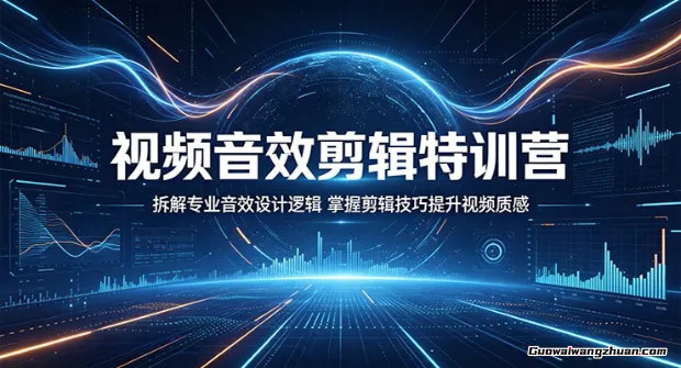 视频音效剪辑特训营：拆解专业音效设计逻辑，掌握剪辑技巧提升视频质感