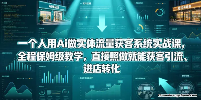 一个人用Ai做实体流量获客系统实战课，全程保姆级教学，直接照做就能获客引流、进店转化