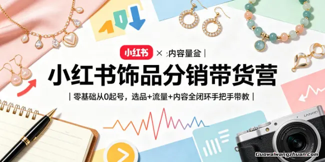 小红书饰品分销带货营｜零基础从0起号，选品+流量+内容全闭环手把手带教