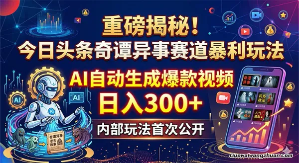 重磅揭秘！今日头条奇谭异事赛道暴利玩法：AI自动生成爆款视频，日收300+
