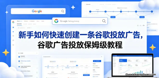 新手如何快速创建一条谷歌投放广告，谷歌广告投放保姆级教程