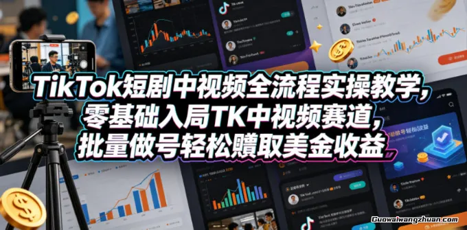 TikTok短剧中视频全流程实操教学，零基础入局TK中视频赛道，批量做号轻松赚取美金收益