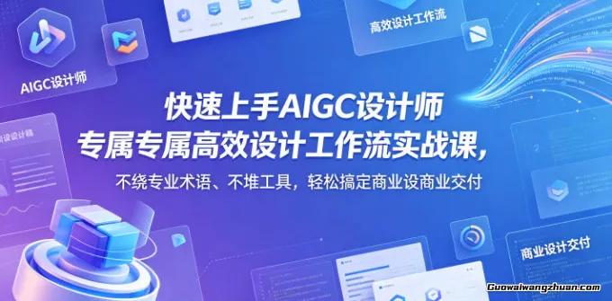 快速上手AIGC设计师设计工作流实战课，不绕专业术语、不堆工具，轻松搞定商业设计交付