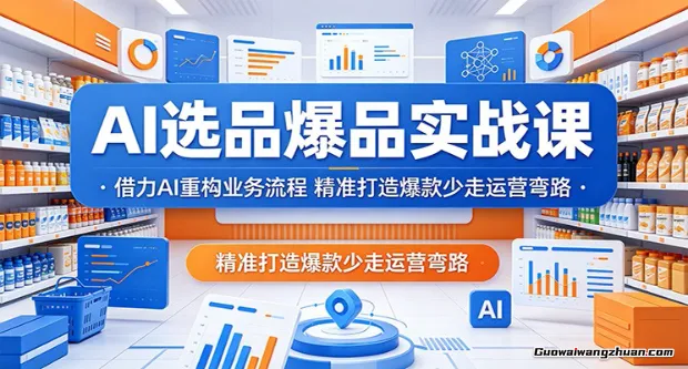 AI选品爆品实战课：借力AI重构业务流程，精准打造爆款少走运营弯路