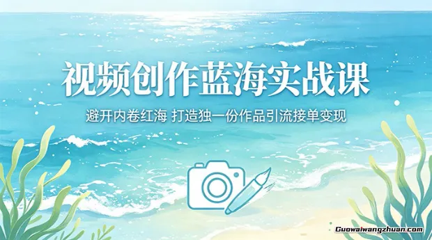 视频创作蓝海实战课：避开内卷红海，打造独一份作品引流接单变现