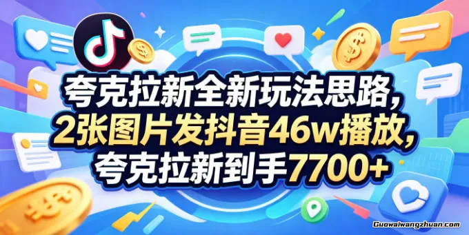 夸克拉新全新玩法思路，2张图片发抖音46w播放，夸克拉新到手7700+，3385字完整教程【付费文章】