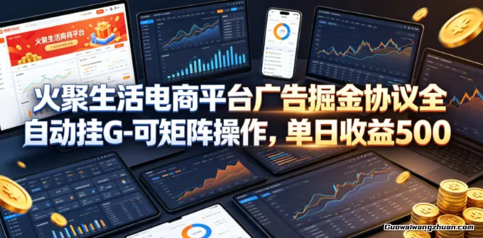 火聚生活电商平台广告掘金协议全自动挂载，可矩阵操作，单日收益5张+【揭秘】