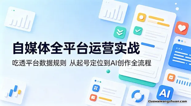 自媒体全平台运营实战：吃透平台数据规则，从起号定位到AI创作全流程