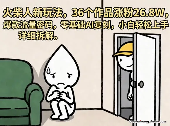 火柴人新玩法，36个作品涨粉26.8W，爆款流量密码，零基础AI复刻，小白轻松上手，详细拆解