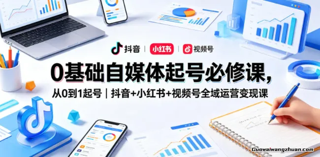 0基础自媒体起号必修课，从0到1起号｜抖音+小红书+视频号全域运营变现课