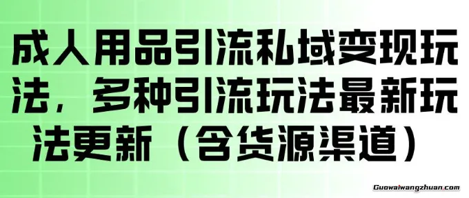成人用品引流私域变现玩法，多种引流玩法（含货源渠道）