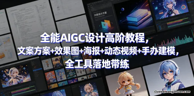全能AIGC设计高阶教程，文案方案+效果图+海报+动态视频+手办建模，全工具落地带练