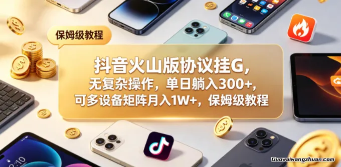 抖音火山版协议挂载，无复杂操作，单日300+，可多设备矩阵月收1W+，保姆级教程【揭秘】