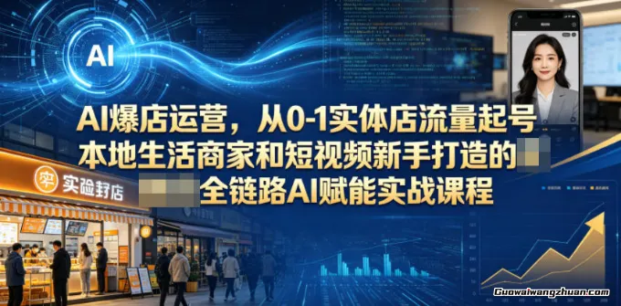 AI爆店运营，从0-1实体店流量起号，本地生活商家和短视频新手打造的全链路AI赋能实战课程
