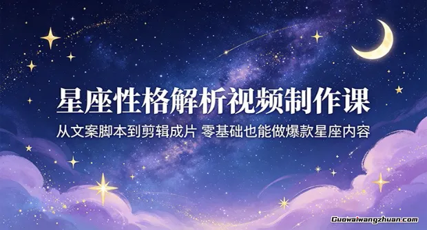 星座性格解析视频制作课：从文案脚本到剪辑成片，零基础也能做爆款星座内容