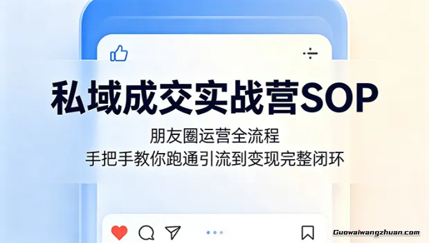 私域成交实战营SOP：朋友圈运营全流程，手把手教你跑通引流到变现完整闭环