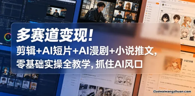 多赛道变现！剪辑+AI短片+AI漫剧+小说推文，零基础实操全教学，抓住AI风口
