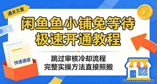 闲鱼鱼小铺免等待极速开通教程：跳过审核冷却流程，完整实操方法直接照搬