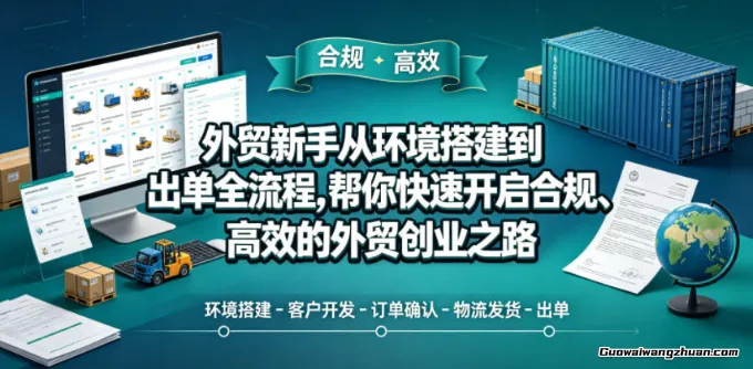 外贸新手从环境搭建到出单全流程，帮你快速开启合规、高效的外贸创业之路