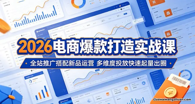 2026电商爆款打造实战课：全站推广搭配新品运营，多维度投放快速起量出圈
