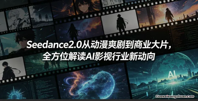 Seedance2.0从动漫爽剧到商业大片，全方位解读AI影视行业新动向