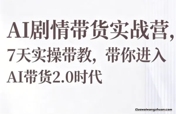AI剧情带货实战营，7天实操带教，带你进入AI带货2.0时代