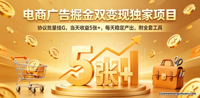 电商广告掘金双变现项目，协议批量挂载，当天收益5张+，每天稳定产出，附全套工具【揭秘】