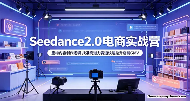 Seedance2.0电商实战营：重构内容创作逻辑，找准高潜力赛道快速拉升店铺GMV