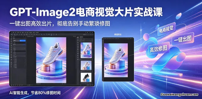 GPT-Image2电商视觉大片实战课，一键出图快速出片，告别手动繁琐修图