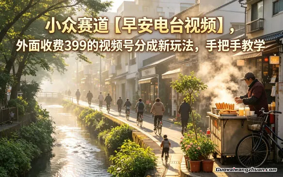 小众赛道【早安电台视频】，外面收费399的视频号分成新玩法，手把手教学