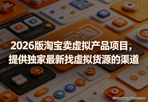2026版淘宝卖虚拟产品项目，提供独家全新找虚拟货源的渠道
