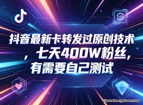 抖音最新卡转发过原创技术，七天400W粉丝，有需要自己测试