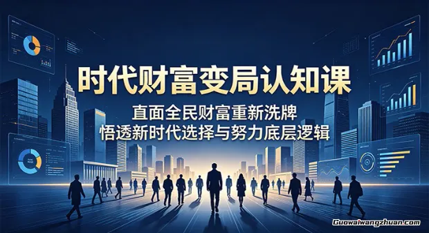 时代财富变局认知课：直面全民财富重新洗牌，悟透新时代选择与努力底层逻辑