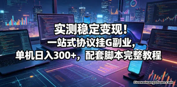 实测稳定变现！一站式协议挂载副业，单机一天300+，配套脚本完整教程【揭秘】