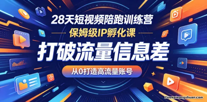 28天短视频陪跑训练营，保姆级IP孵化课，打破流量信息差，从0打造高流量账号