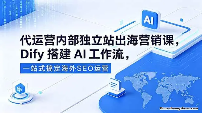 代运营内部独立站出海营销课，Dify搭建AI工作流，一站式搞定海外SEO运营