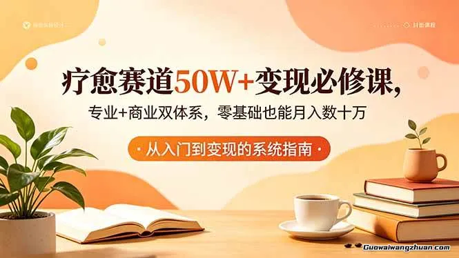 疗愈赛道50W+变现必修课,专业+商业双体系,零基础也能月入数十万