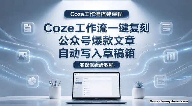 Coze工作流一键复刻公众号爆款文章，自动写入草稿箱！全流程保姆级教学