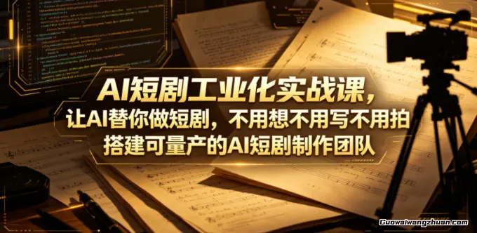 AI短剧工业化实战课，让AI替你做短剧，不用想不用写不用拍，搭建可量产的AI短剧制作团队