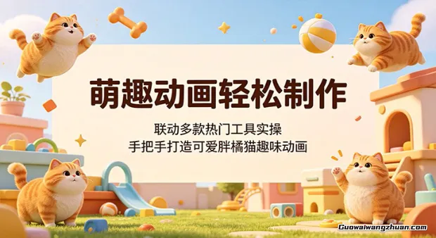 萌趣动画轻松制作，联动多款热门工具实操，手把手打造可爱胖橘猫趣味动画