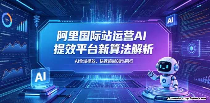阿里国际站运营AI提效平台新算法解析26年5月新课，AI全域提效，快速超越80%同行