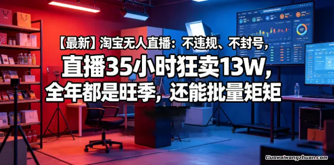 淘宝无人直播：不违规、不封号，直播35小时狂卖13W，全年都是旺季，还能批量矩阵操作【揭秘】