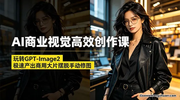 AI商业视觉高效创作课：玩转GPT-Image2，极速产出商用大片摆脱手动修图