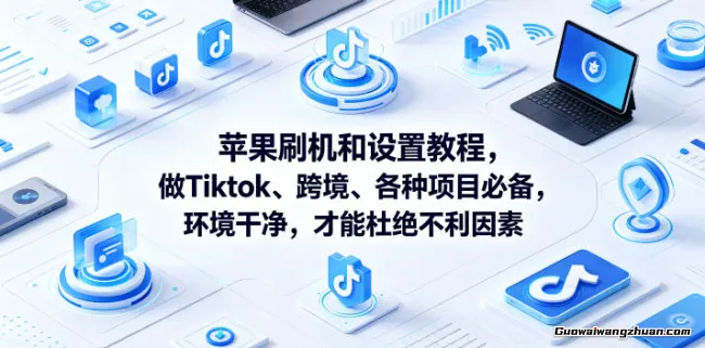 苹果刷机和设置教程，做Tiktok、跨境、各种项目必备，环境干净，才能杜绝不利因素