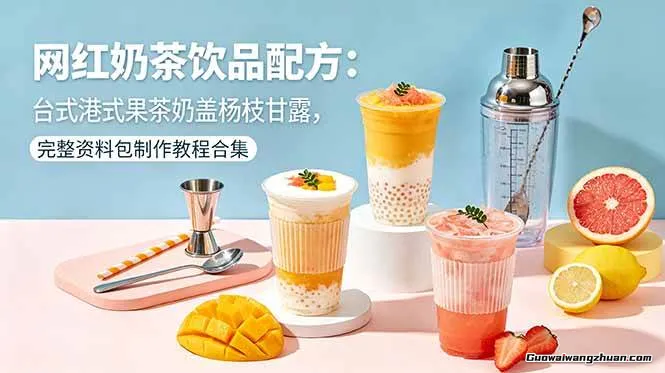 网红奶茶饮品配方：台式港式果茶奶盖杨枝甘露，完整资料包制作教程合集