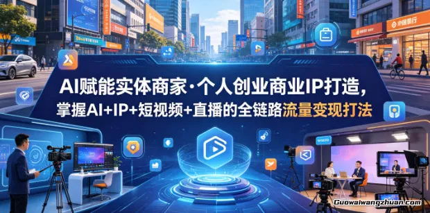AI赋能实体商家·个人创业商业IP打造，掌握AI+IP+短视频+直播的全链路流量变现打法